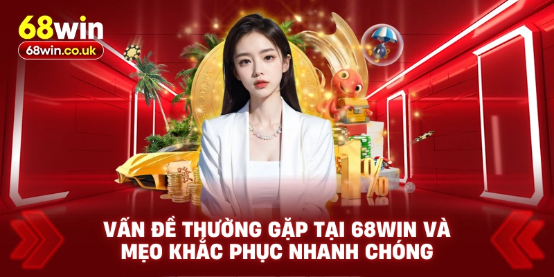 Vấn Đề Thường Gặp Tại 68WIN Và Mẹo Khắc Phục Nhanh Chóng
